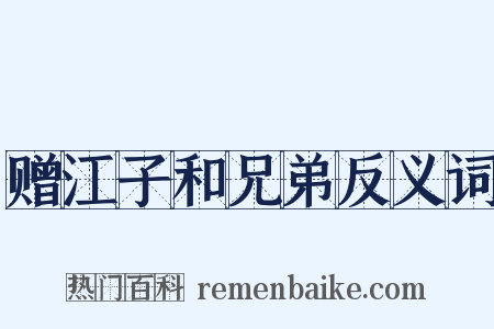 赠江子和兄弟反义词是什么意思的图片